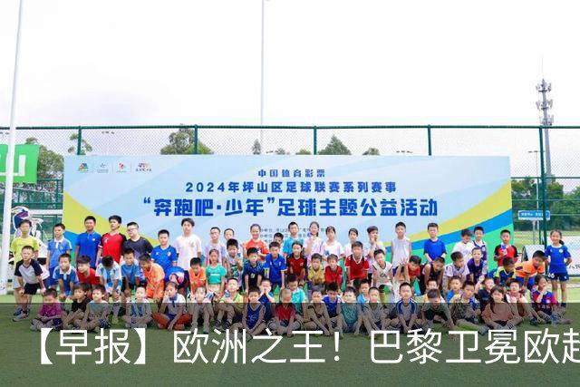 【早报】欧洲之王！巴黎卫冕欧超杯单年夺4冠！