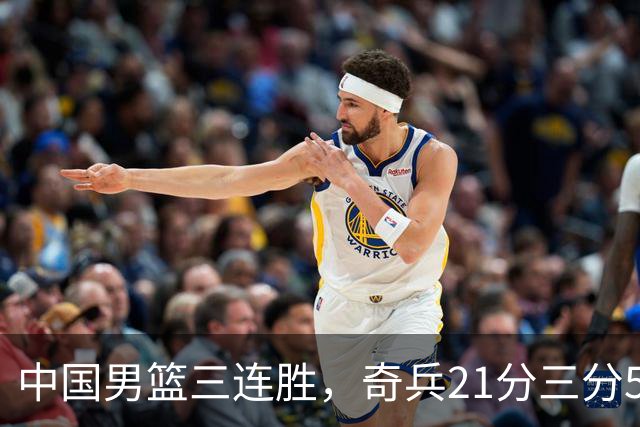 中国男篮三连胜，奇兵21分三分5中5，贺希宁25分6助攻