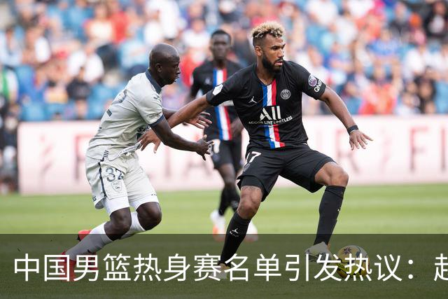中国男篮热身赛名单引发热议：赵继伟成为经验丰富的老将 广东中锋有望应召