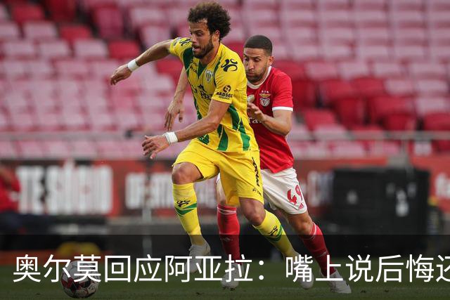 奥尔莫回应阿亚拉：嘴上说后悔还想合理化打人举动，这是撒谎