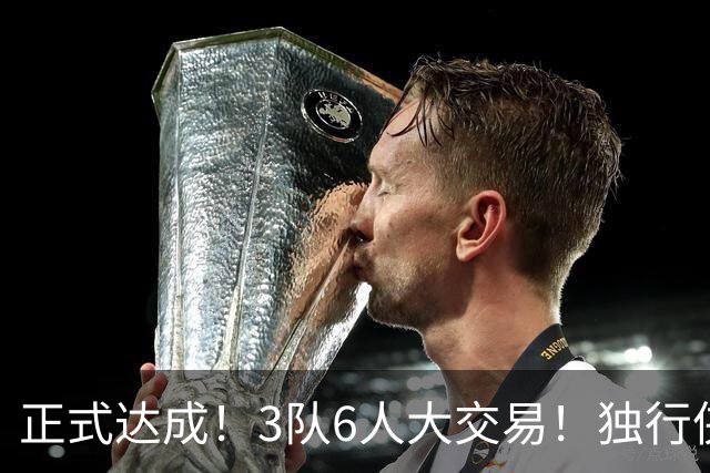 正式达成！3队6人大交易！独行侠三状元起飞了