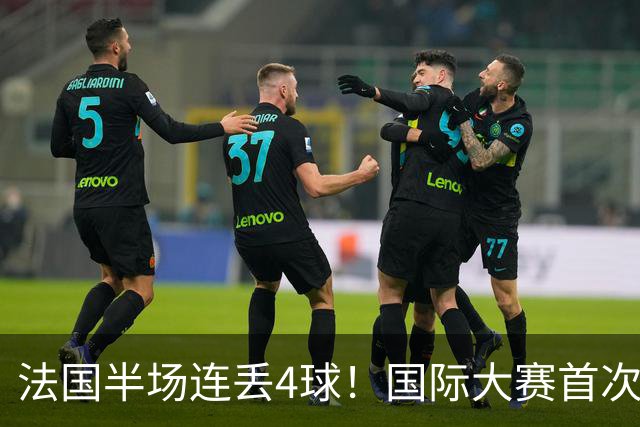 法国半场连丢4球！国际大赛首次，连创5大耻辱纪录，姆总气炸了