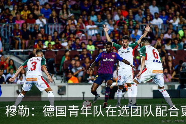 穆勒：德国青年队在选团队配合更好的球员，而不是让潜力球员上场