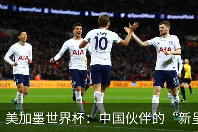 美加墨世界杯：中国伙伴的“新呈现”