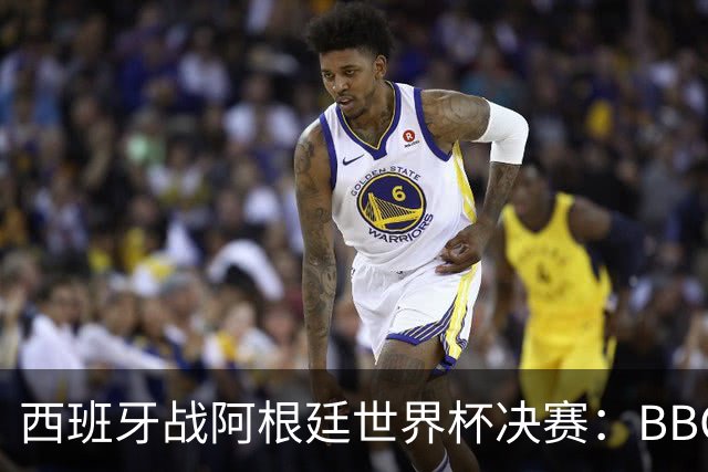 西班牙战阿根廷世界杯决赛：BBC与ITV同播，首引半场秀巨星云集