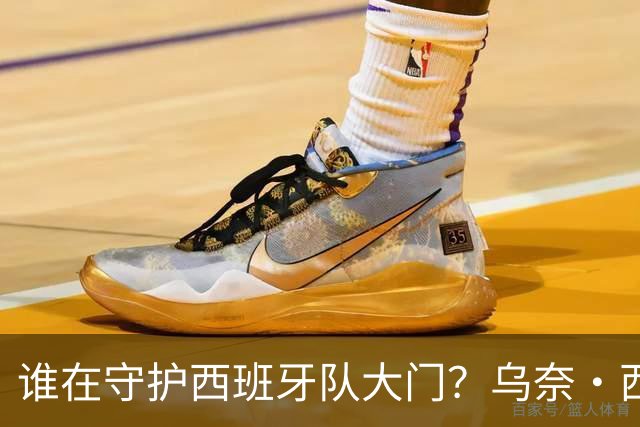 谁在守护西班牙队大门？乌奈·西蒙6场零封仅失1球，与主帅还有一段师徒旧情