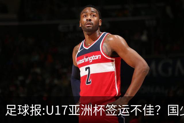 足球报:U17亚洲杯签运不佳？国少队目标仍是力争出线