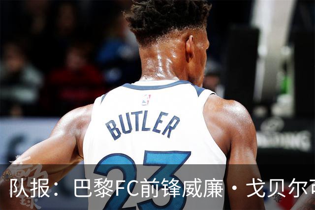 队报：巴黎FC前锋威廉·戈贝尔可能离队，意甲俱乐部对他感兴趣