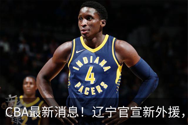 CBA最新消息！辽宁官宣新外援，北京确定得到布朗，青岛签约新外援
