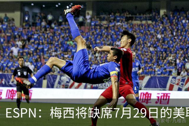 ESPN：梅西将缺席7月29日的美职联全明星赛