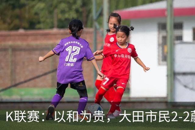 K联赛：以和为贵，大田市民2-2蔚山现代